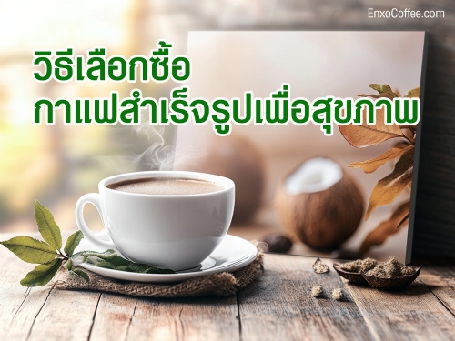 เลือกซื้อกาแฟสำเร็จรูปอย่างไรให้ดีต่อสุขภาพ หลีกเลี่ยงน้ำตาลสูง ไขมันทรานส์ และสารกันเสีย แนะนำการใช้น้ำตาลหล่อฮังก๊วย หญ้าหวาน ครีมเทียมจากมะพร้าวหรือถั่วเหลือง พร้อมเลือกส่วนผสมที่มีประโยชน์ต่อร่างกาย